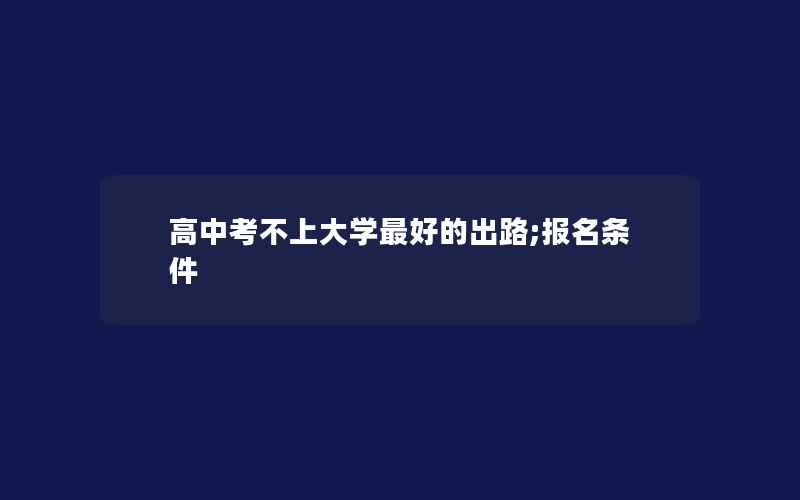 高中考不上大学最好的出路;报名条件