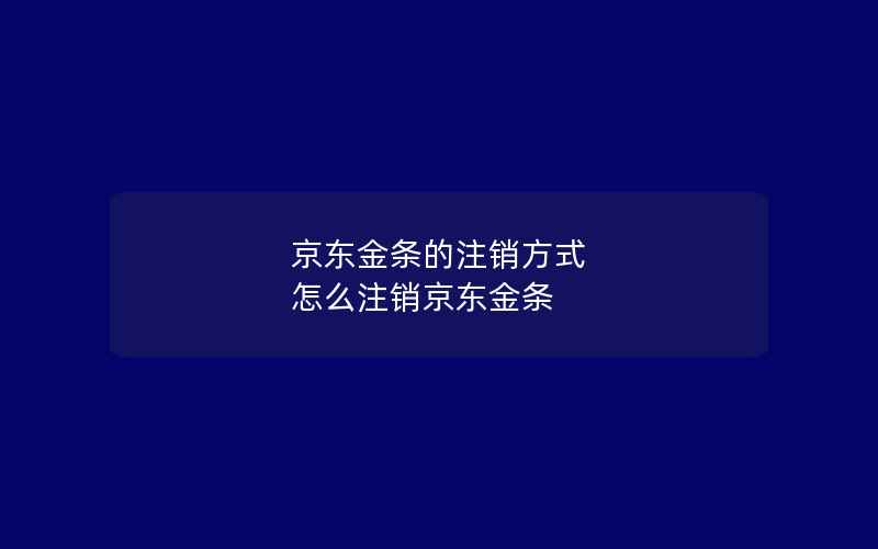 京东金条的注销方式 怎么注销京东金条