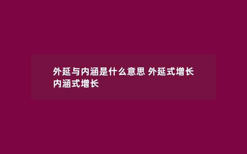 外延与内涵是什么意思 外延式增长 内涵式增长