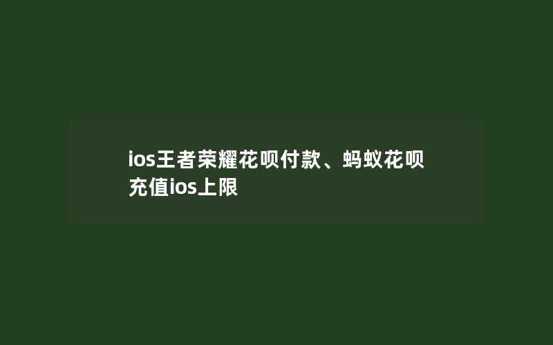 ios王者荣耀花呗付款、蚂蚁花呗充值ios上限