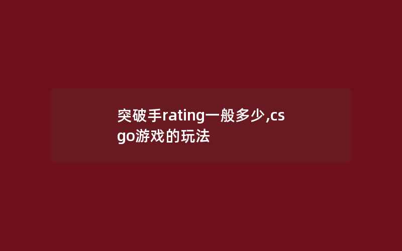 突破手rating一般多少,csgo游戏的玩法