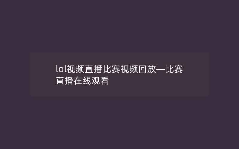 lol视频直播比赛视频回放—比赛直播在线观看