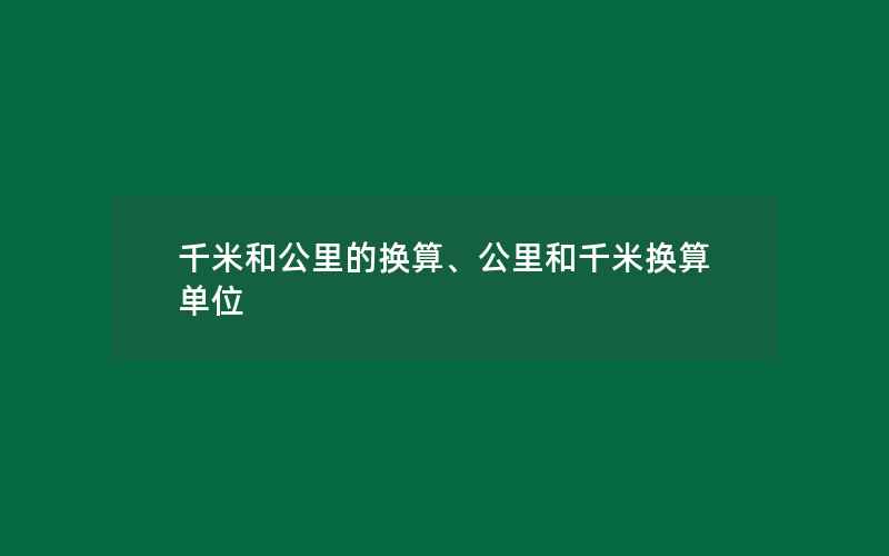 千米和公里的换算、公里和千米换算单位