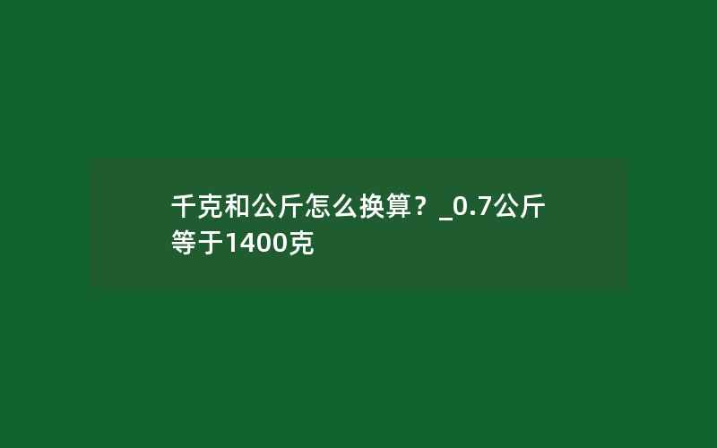 千克和公斤怎么换算？_0.7公斤等于1400克