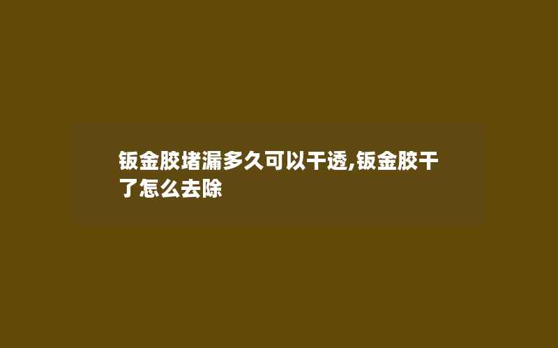 钣金胶堵漏多久可以干透,钣金胶干了怎么去除