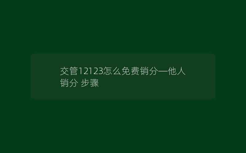 交管12123怎么免费销分—他人销分 步骤