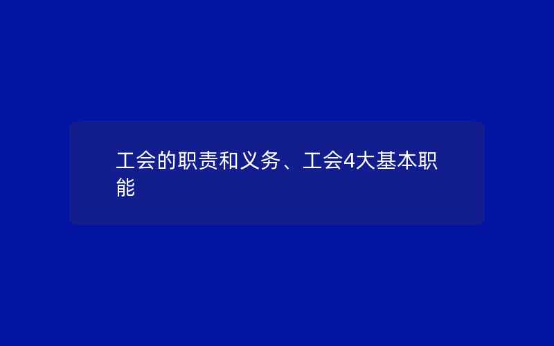 工会的职责和义务、工会4大基本职能