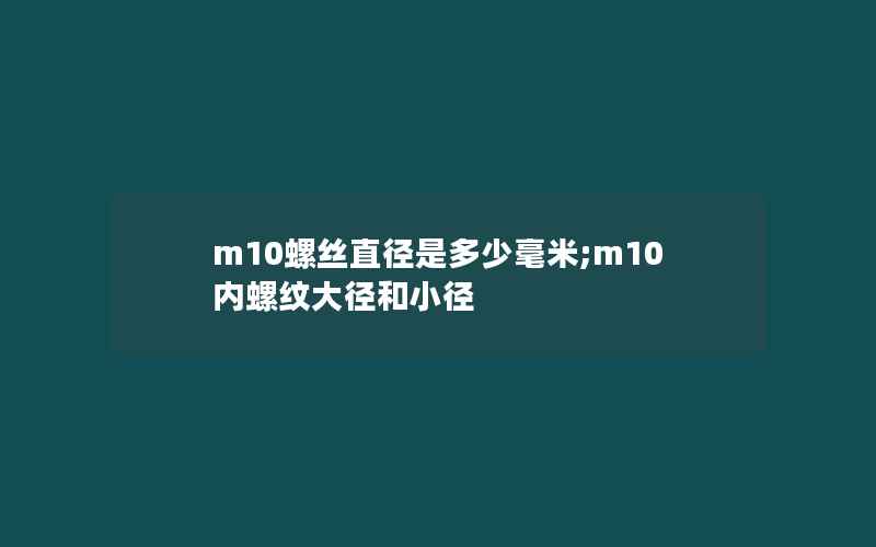 m10螺丝直径是多少毫米;m10内螺纹大径和小径