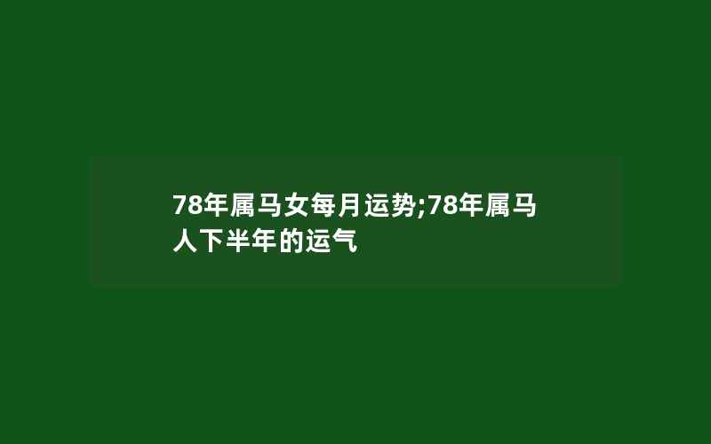 78年属马女每月运势;78年属马人下半年的运气