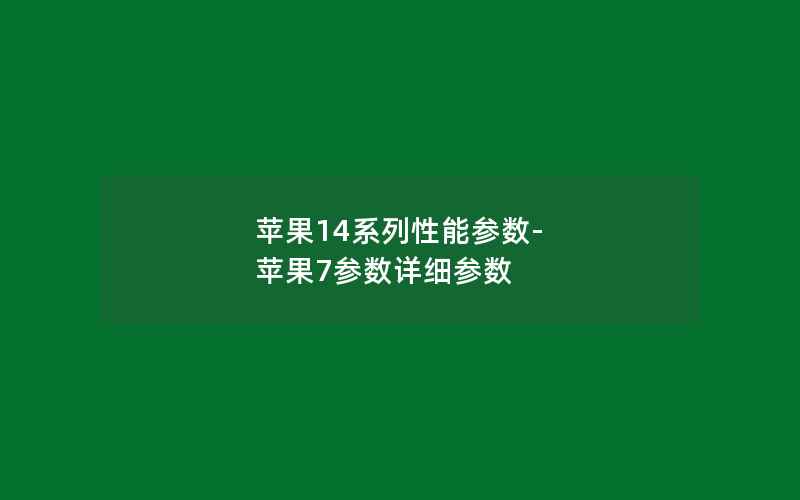 苹果14系列性能参数-苹果7参数详细参数