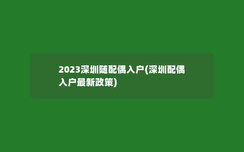 2023深圳随配偶入户(深圳配偶入户最新政策)