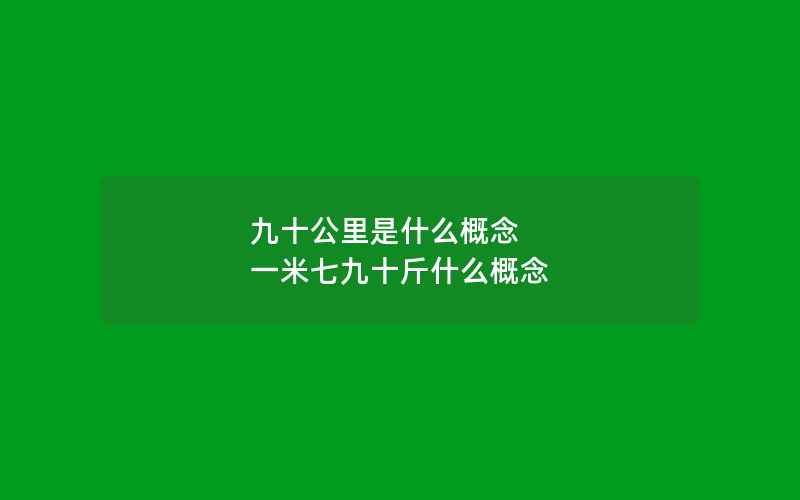 九十公里是什么概念 一米七九十斤什么概念