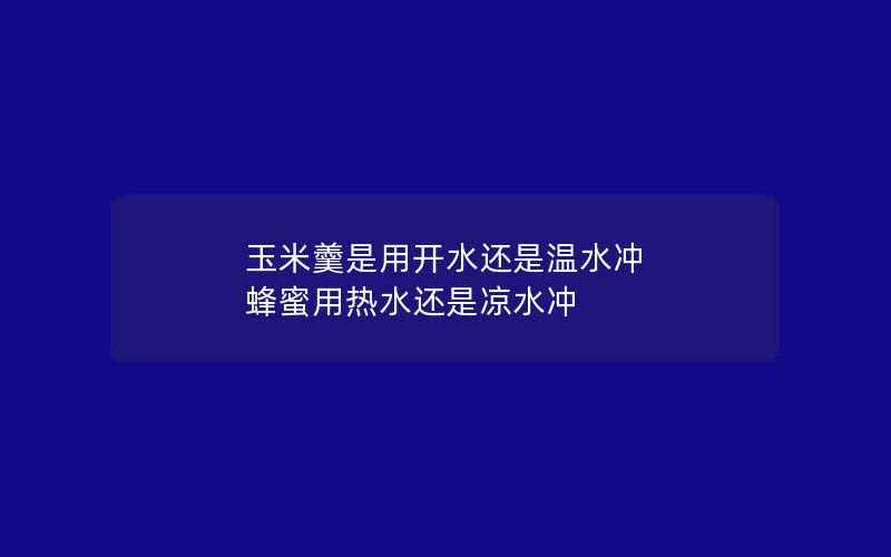 玉米羹是用开水还是温水冲 蜂蜜用热水还是凉水冲