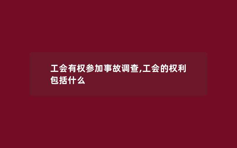 工会有权参加事故调查,工会的权利包括什么