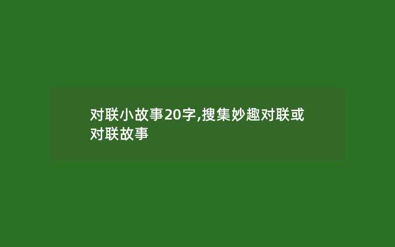 对联小故事20字,搜集妙趣对联或对联故事