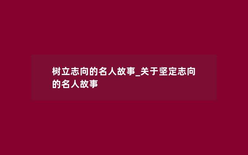 树立志向的名人故事_关于坚定志向的名人故事