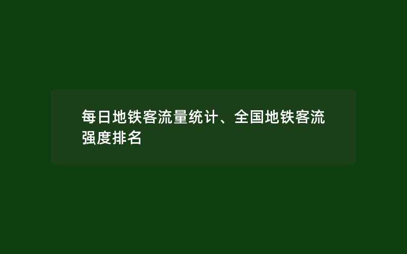 每日地铁客流量统计、全国地铁客流强度排名