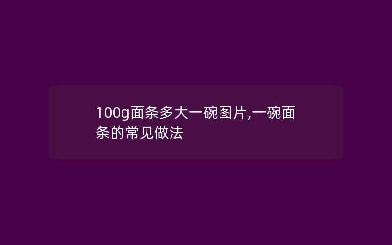 100g面条多大一碗图片,一碗面条的常见做法