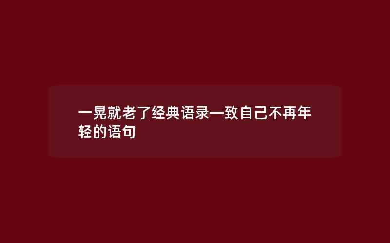 一晃就老了经典语录—致自己不再年轻的语句