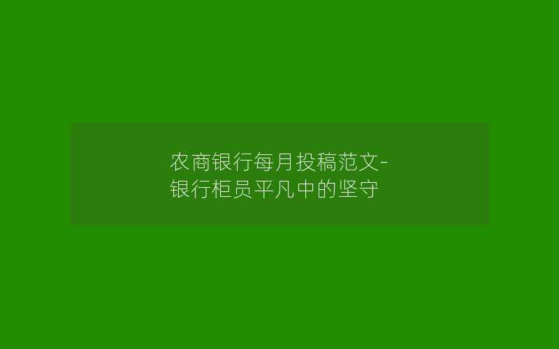 农商银行每月投稿范文-银行柜员平凡中的坚守