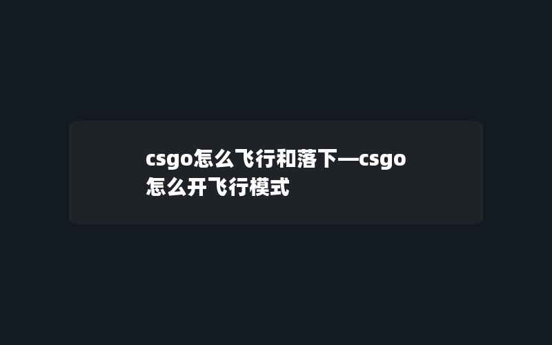 csgo怎么飞行和落下—csgo怎么开飞行模式