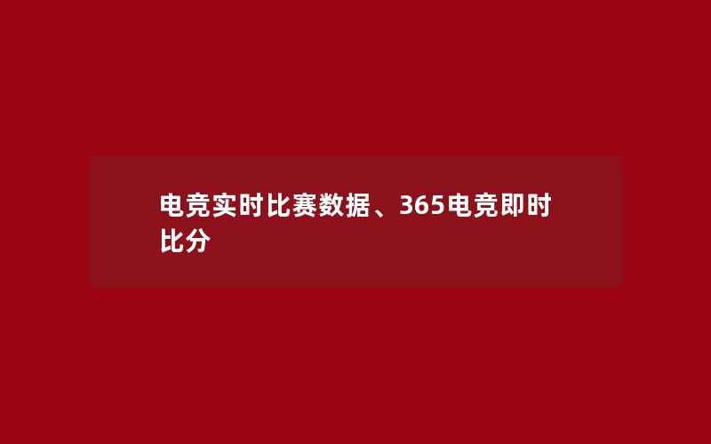 电竞实时比赛数据、365电竞即时比分