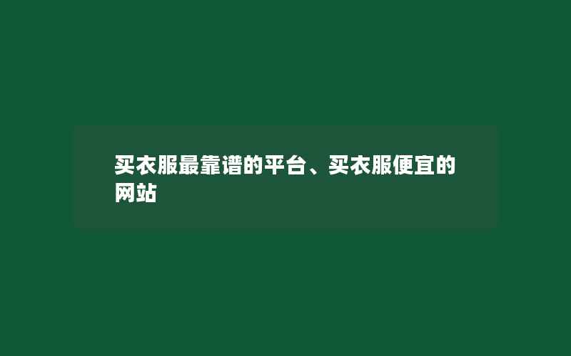 买衣服最靠谱的平台、买衣服便宜的网站