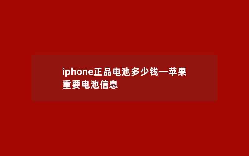 iphone正品电池多少钱—苹果重要电池信息