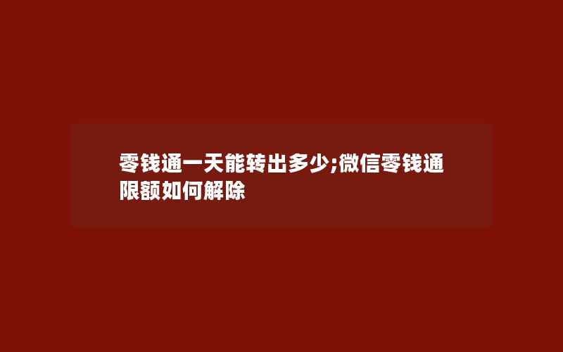 零钱通一天能转出多少;微信零钱通限额如何解除