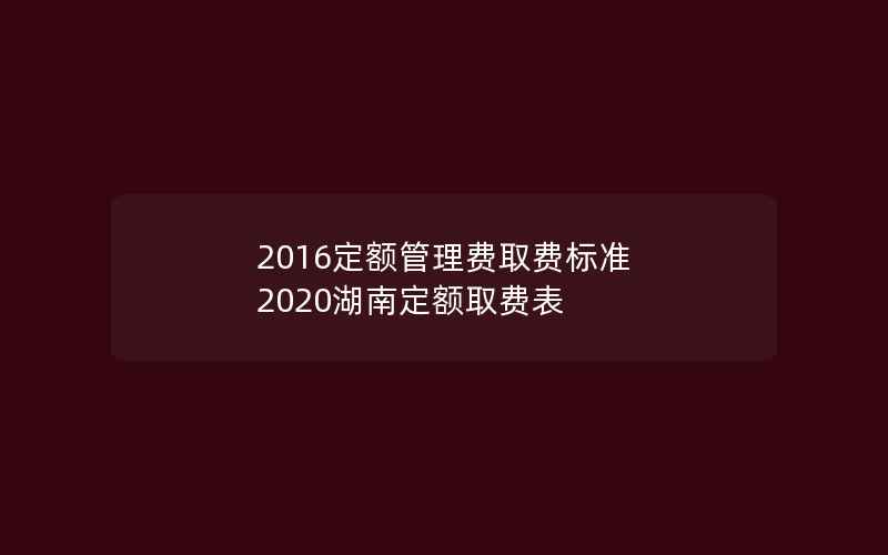 2016定额管理费取费标准 2020湖南定额取费表