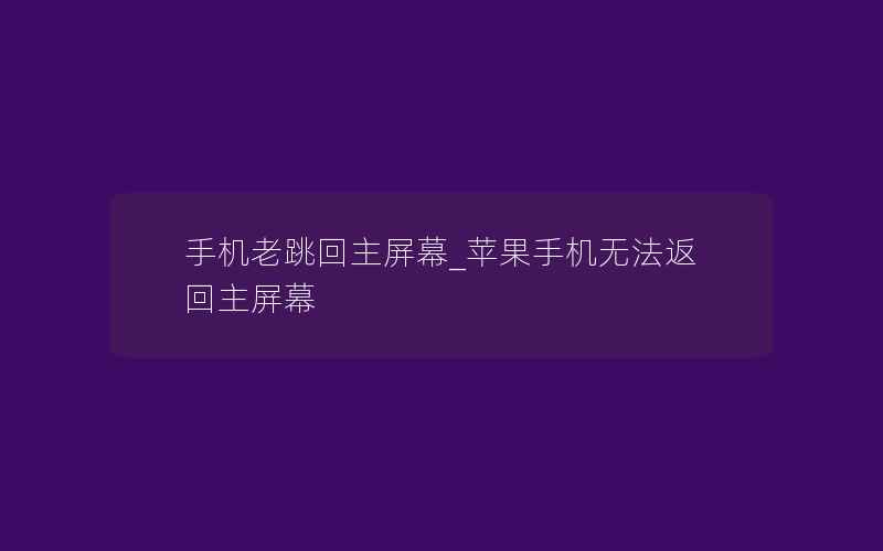 手机老跳回主屏幕_苹果手机无法返回主屏幕