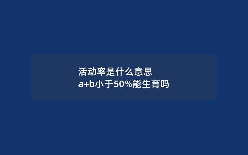 活动率是什么意思 a+b小于50%能生育吗