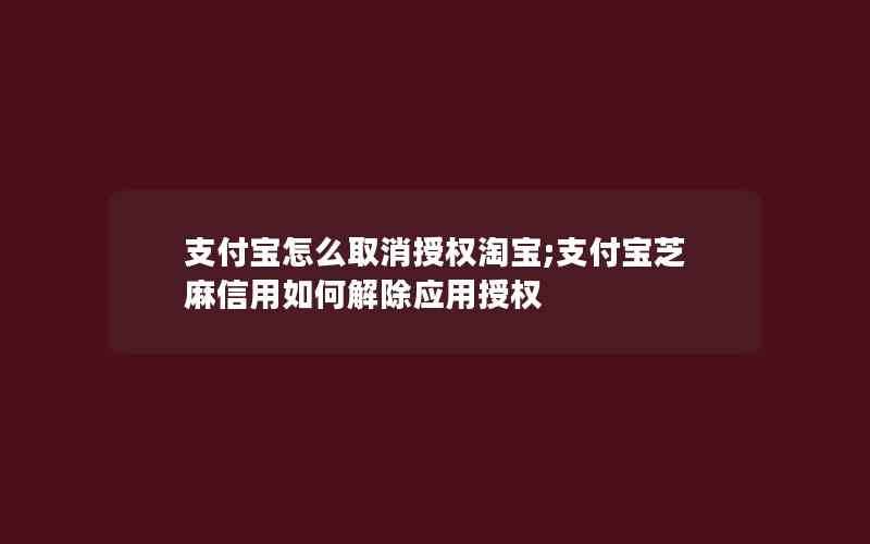 支付宝怎么取消授权淘宝;支付宝芝麻信用如何解除应用授权