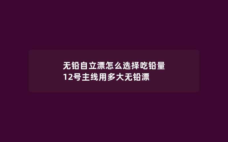 无铅自立漂怎么选择吃铅量 12号主线用多大无铅漂