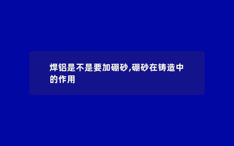 焊铝是不是要加硼砂,硼砂在铸造中的作用