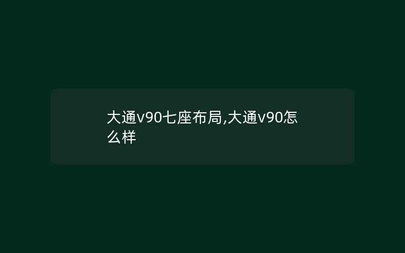 大通v90七座布局,大通v90怎么样