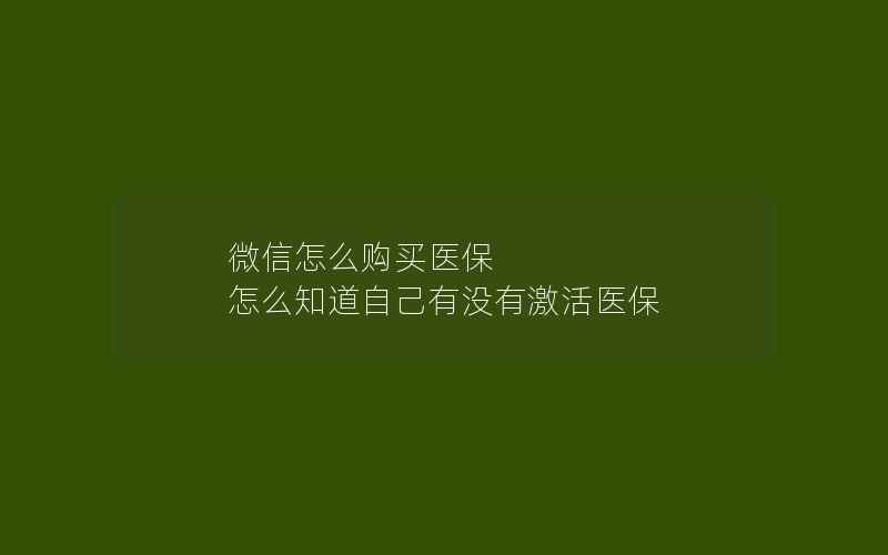 微信怎么购买医保 怎么知道自己有没有激活医保