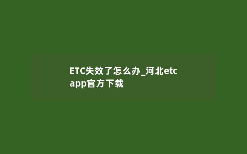 ETC失效了怎么办_河北etc app官方下载