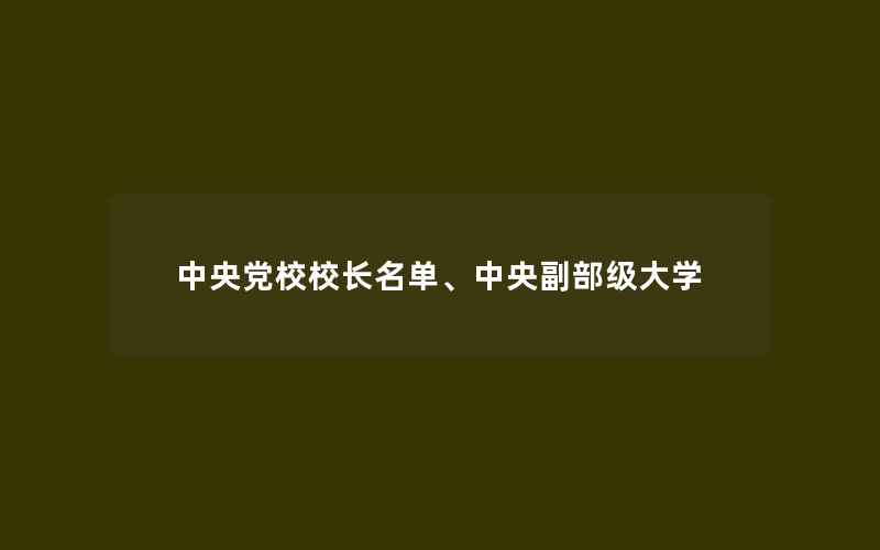 中央党校校长名单、中央副部级大学