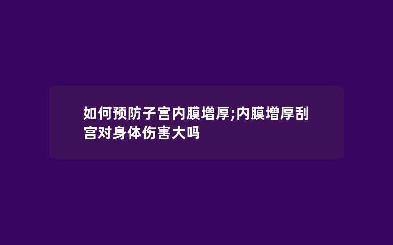 如何预防子宫内膜增厚;内膜增厚刮宫对身体伤害大吗