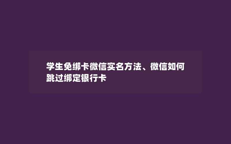 学生免绑卡微信实名方法、微信如何跳过绑定银行卡