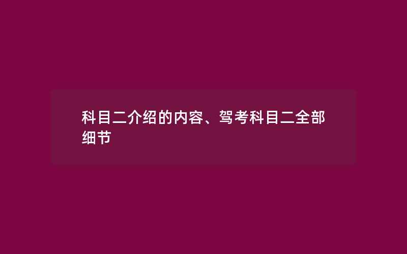 科目二介绍的内容、驾考科目二全部细节