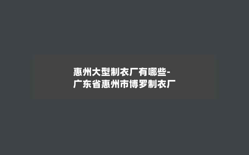 惠州大型制衣厂有哪些-广东省惠州市博罗制衣厂