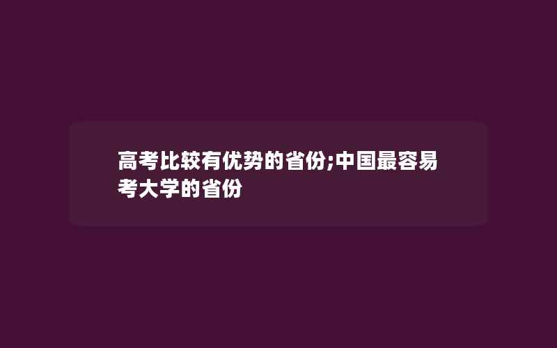 高考比较有优势的省份;中国最容易考大学的省份