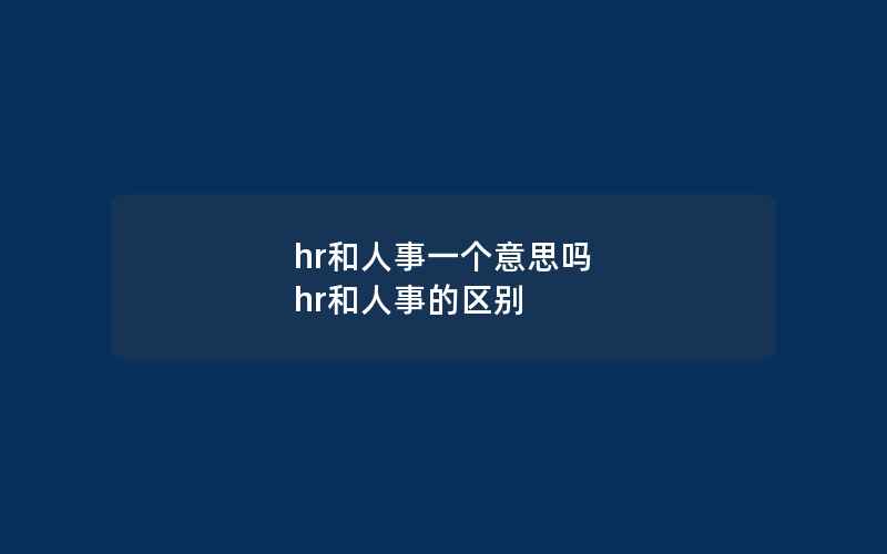 hr和人事一个意思吗 hr和人事的区别