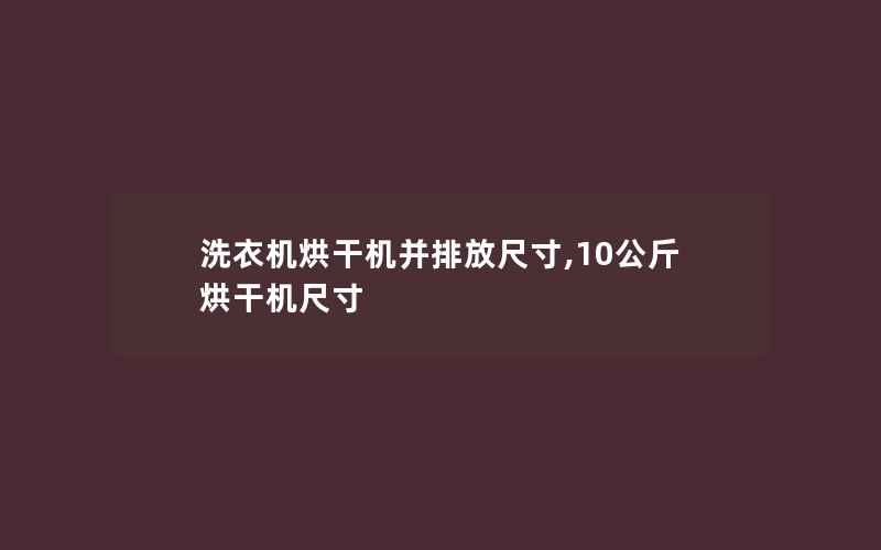 洗衣机烘干机并排放尺寸,10公斤烘干机尺寸