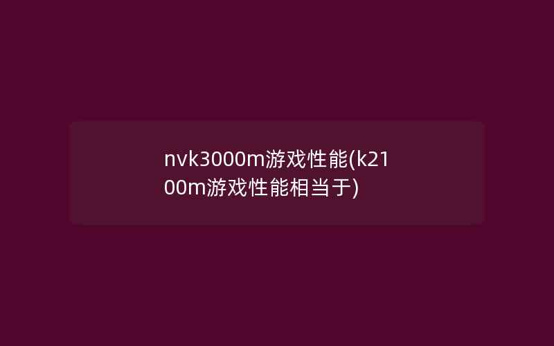 nvk3000m游戏性能(k2100m游戏性能相当于)