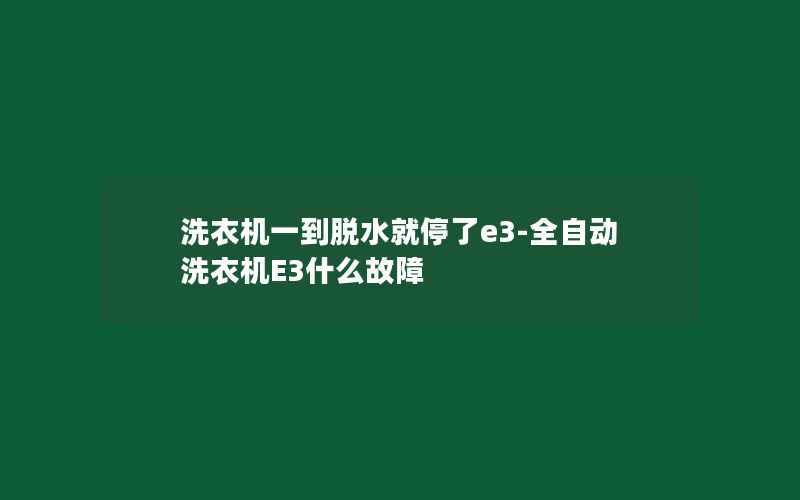 洗衣机一到脱水就停了e3-全自动洗衣机E3什么故障