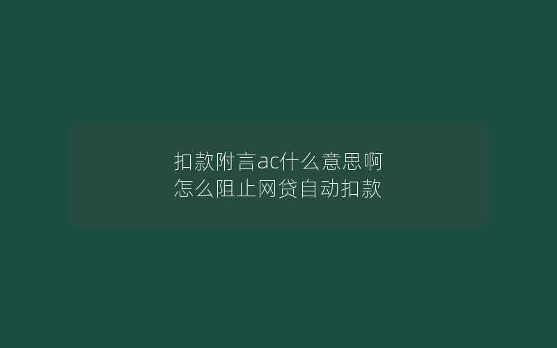 扣款附言ac什么意思啊 怎么阻止网贷自动扣款