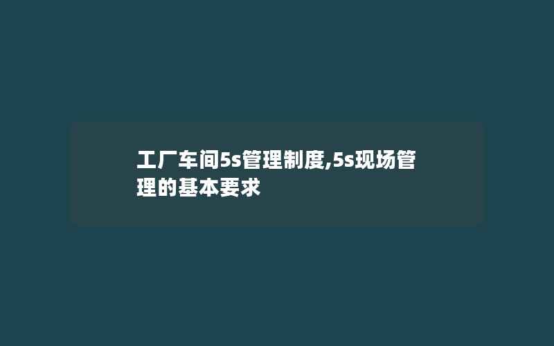 工厂车间5s管理制度,5s现场管理的基本要求